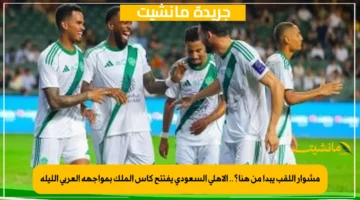 مشوار اللقب يبدأ من هنا؟.. الأهلي السعودي يفتتح كأس الملك بمواجهة العربي الليلة 1